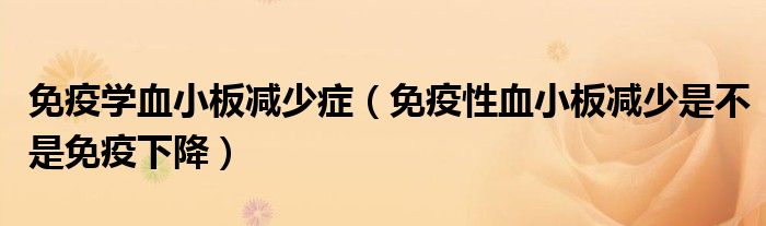 免疫学血小板减少症（免疫性血小板减少是不是免疫下降）