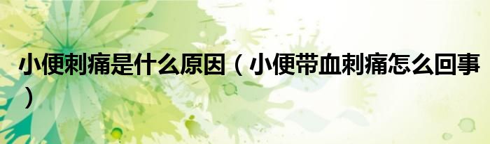 小便刺痛是什么原因（小便带血刺痛怎么回事）