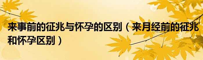 来事前的征兆与怀孕的区别（来月经前的征兆和怀孕区别）