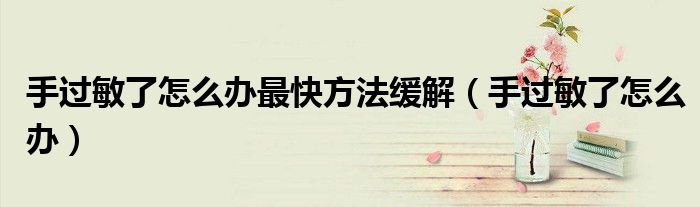 手过敏了怎么办最快方法缓解（手过敏了怎么办）