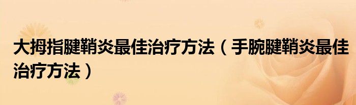 大拇指腱鞘炎最佳治疗方法（手腕腱鞘炎最佳治疗方法）