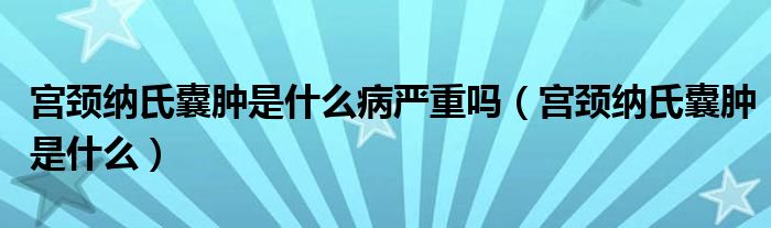 宫颈纳氏囊肿是什么病严重吗（宫颈纳氏囊肿是什么）