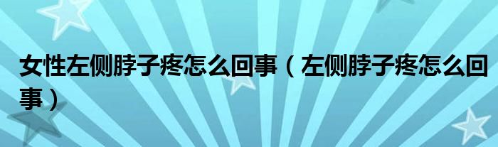女性左侧脖子疼怎么回事（左侧脖子疼怎么回事）