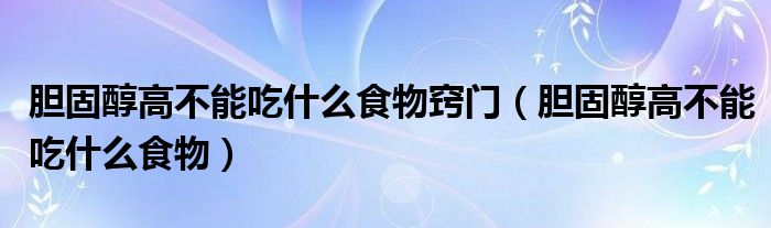 胆固醇高不能吃什么食物窍门（胆固醇高不能吃什么食物）