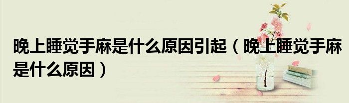 晚上睡觉手麻是什么原因引起（晚上睡觉手麻是什么原因）