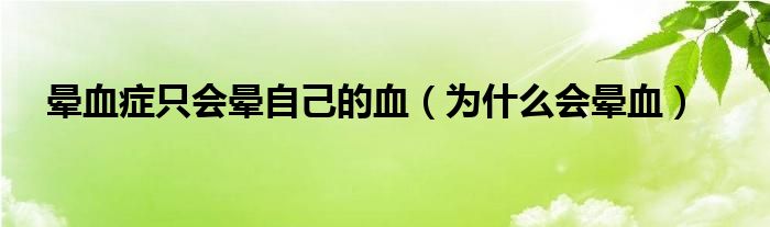 晕血症只会晕自己的血（为什么会晕血）