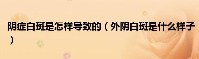 阴症白斑是怎样导致的（外阴白斑是什么样子）