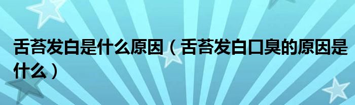 舌苔发白是什么原因（舌苔发白口臭的原因是什么）