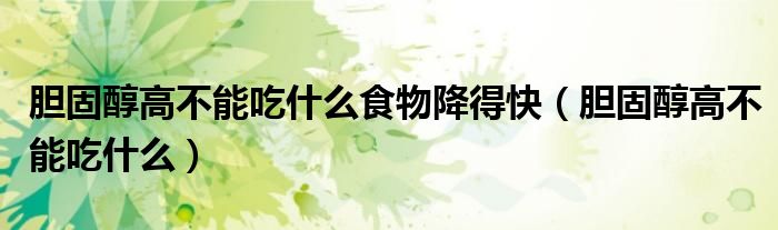 胆固醇高不能吃什么食物降得快（胆固醇高不能吃什么）