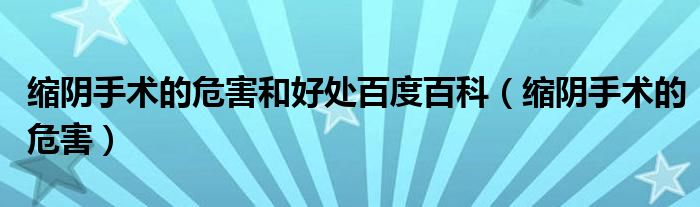 缩阴手术的危害和好处百度百科（缩阴手术的危害）