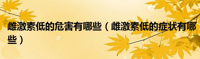 雌激素低的危害有哪些（雌激素低的症状有哪些）