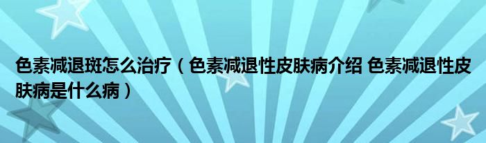 色素减退斑怎么治疗（色素减退性皮肤病介绍 色素减退性皮肤病是什么病）