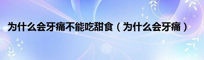 为什么会牙痛不能吃甜食（为什么会牙痛）