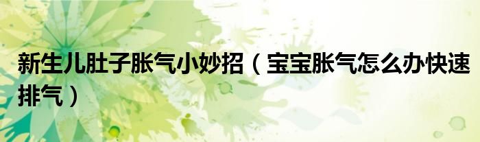 新生儿肚子胀气小妙招（宝宝胀气怎么办快速排气）