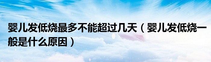 婴儿发低烧最多不能超过几天（婴儿发低烧一般是什么原因）