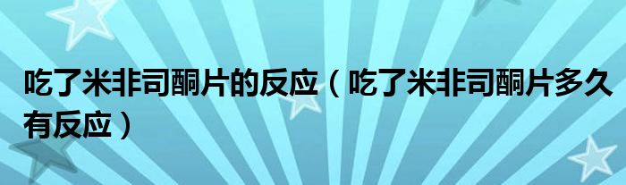 吃了米非司酮片的反应（吃了米非司酮片多久有反应）