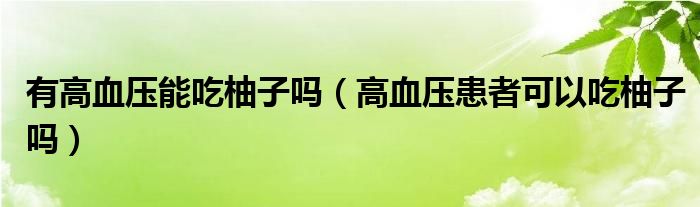 有高血压能吃柚子吗（高血压患者可以吃柚子吗）