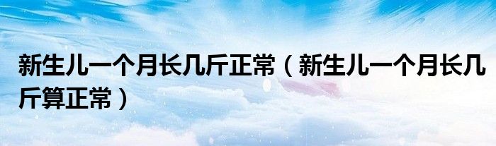 新生儿一个月长几斤正常（新生儿一个月长几斤算正常）