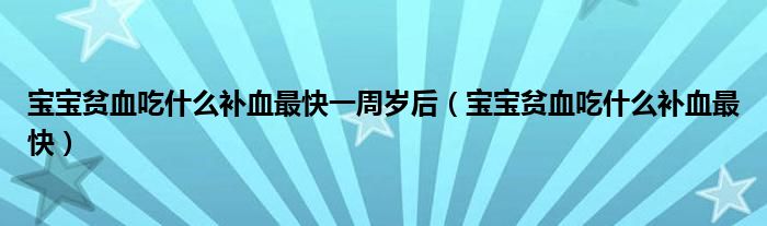宝宝贫血吃什么补血最快一周岁后（宝宝贫血吃什么补血最快）