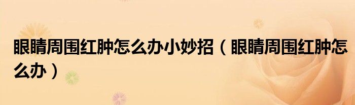 眼睛周围红肿怎么办小妙招（眼睛周围红肿怎么办）