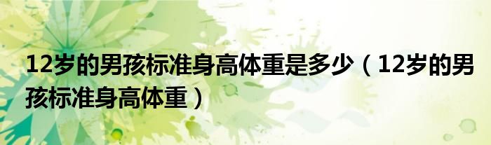 12岁的男孩标准身高体重是多少（12岁的男孩标准身高体重）