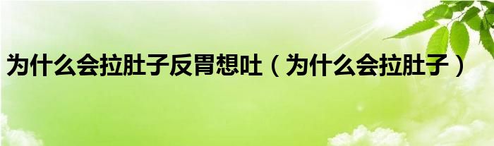 为什么会拉肚子反胃想吐（为什么会拉肚子）