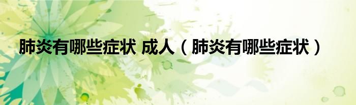肺炎有哪些症状 成人（肺炎有哪些症状）