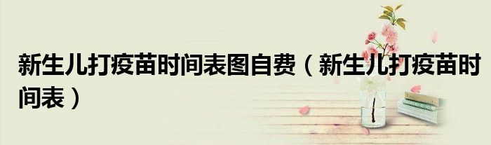 新生儿打疫苗时间表图自费（新生儿打疫苗时间表）