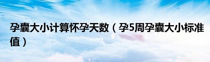 孕囊大小计算怀孕天数（孕5周孕囊大小标准值）