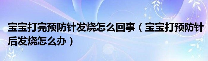 宝宝打完预防针发烧怎么回事（宝宝打预防针后发烧怎么办）