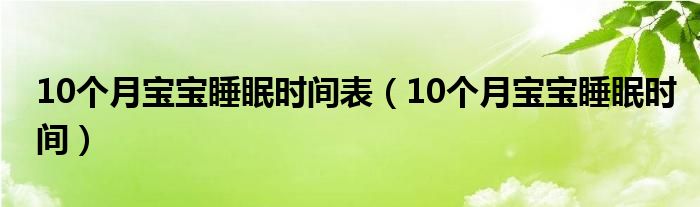 10个月宝宝睡眠时间表（10个月宝宝睡眠时间）