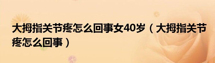 大拇指关节疼怎么回事女40岁（大拇指关节疼怎么回事）