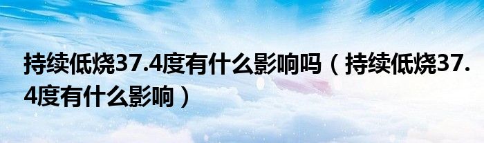 持续低烧37.4度有什么影响吗（持续低烧37.4度有什么影响）