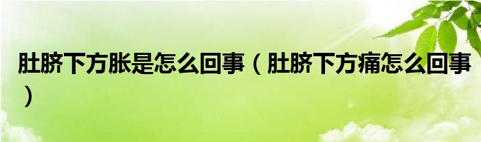 肚脐下方胀是怎么回事（肚脐下方痛怎么回事）