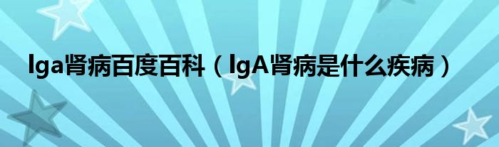 lga肾病百度百科（lgA肾病是什么疾病）