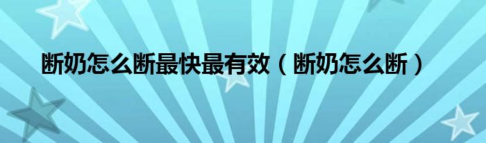 断奶怎么断最快最有效（断奶怎么断）