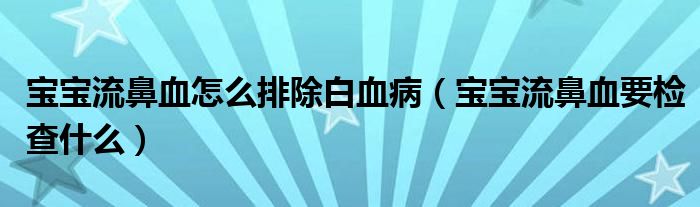 宝宝流鼻血怎么排除白血病（宝宝流鼻血要检查什么）