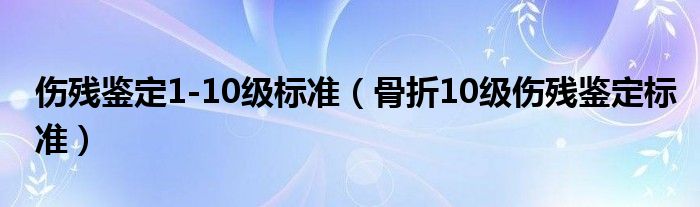 伤残鉴定1-10级标准（骨折10级伤残鉴定标准）