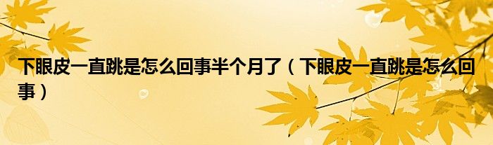 下眼皮一直跳是怎么回事半个月了（下眼皮一直跳是怎么回事）