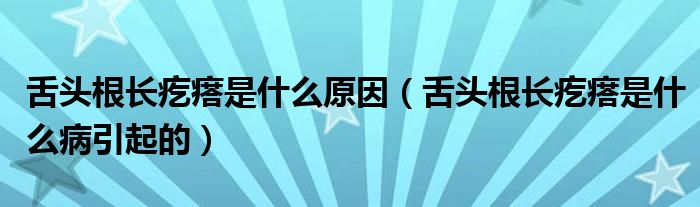 舌头根长疙瘩是什么原因（舌头根长疙瘩是什么病引起的）