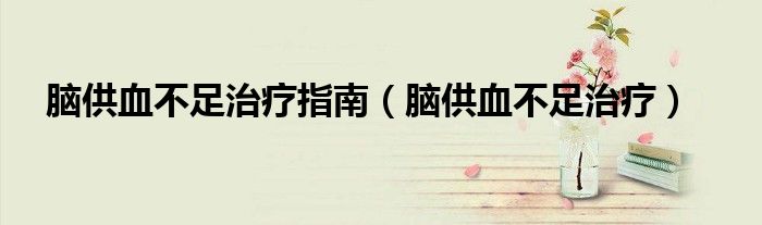 脑供血不足治疗指南（脑供血不足治疗）