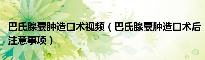 巴氏腺囊肿造口术视频（巴氏腺囊肿造口术后注意事项）