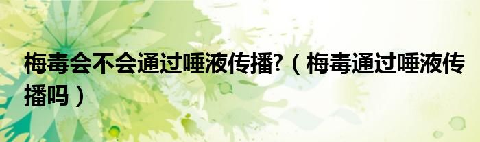 梅毒会不会通过唾液传播?（梅毒通过唾液传播吗）