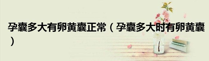 孕囊多大有卵黄囊正常（孕囊多大时有卵黄囊）