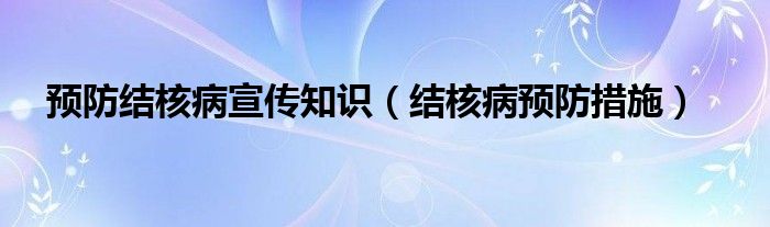 预防结核病宣传知识（结核病预防措施）