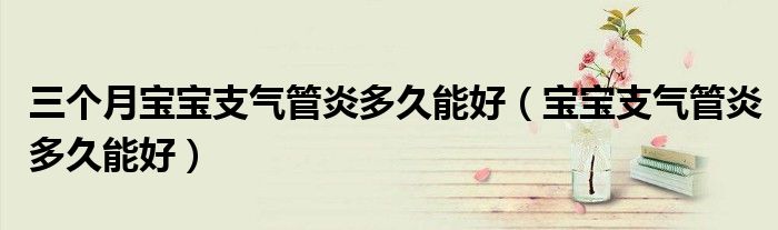 三个月宝宝支气管炎多久能好（宝宝支气管炎多久能好）