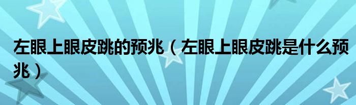 左眼上眼皮跳的预兆（左眼上眼皮跳是什么预兆）