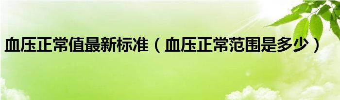 血压正常值最新标准（血压正常范围是多少）