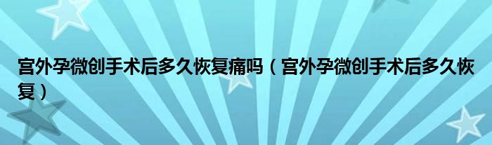 宫外孕微创手术后多久恢复痛吗（宫外孕微创手术后多久恢复）