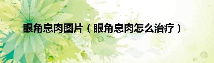 眼角息肉图片（眼角息肉怎么治疗）